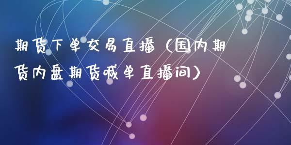 期货下单交易直播（国内期货内盘期货喊单直播间）_https://www.fsyjjx.cn_期货在线_第1张