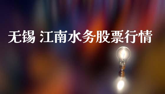 无锡 江南水务股票行情_https://www.fsyjjx.cn_股市分析_第1张