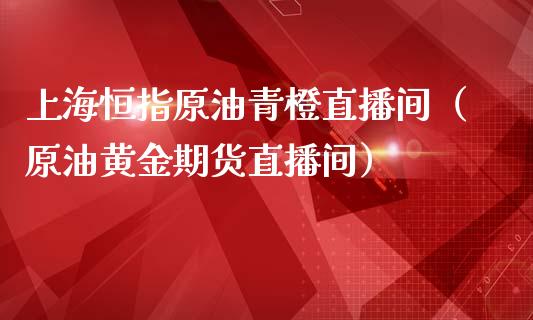 上海恒指原油青橙直播间（原油黄金期货直播间）_https://www.fsyjjx.cn_期货在线_第1张