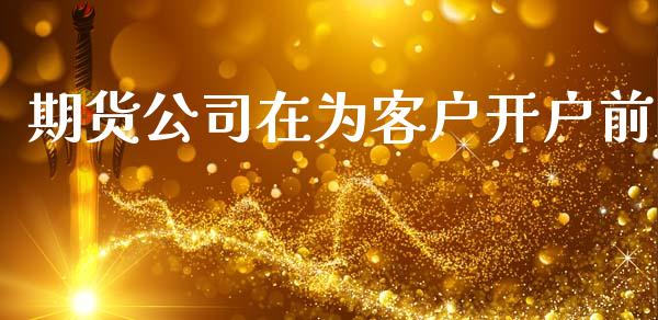 期货公司在为客户开户前_https://www.fsyjjx.cn_股票指导_第1张
