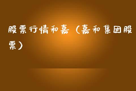 股票行情和嘉（嘉和集团股票）_https://www.fsyjjx.cn_股指期货_第1张