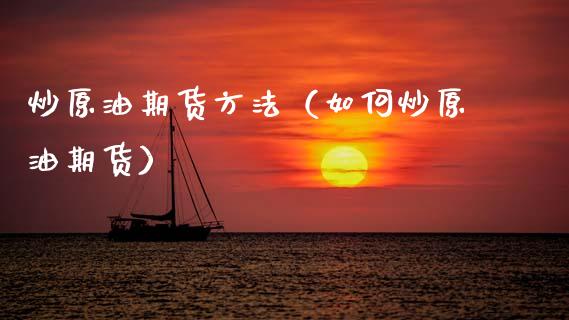炒原油期货方法（如何炒原油期货）_https://www.fsyjjx.cn_期货资讯_第1张