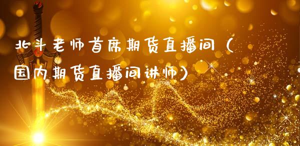 北斗老师首席期货直播间（国内期货直播间讲师）_https://www.fsyjjx.cn_期货在线_第1张
