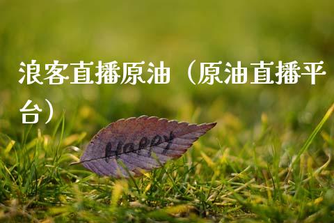 浪客直播原油（原油直播平台）_https://www.fsyjjx.cn_期货在线_第1张