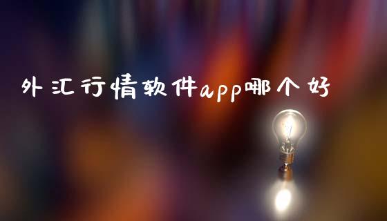 外汇行情软件app哪个好_https://www.fsyjjx.cn_期货研报_第1张