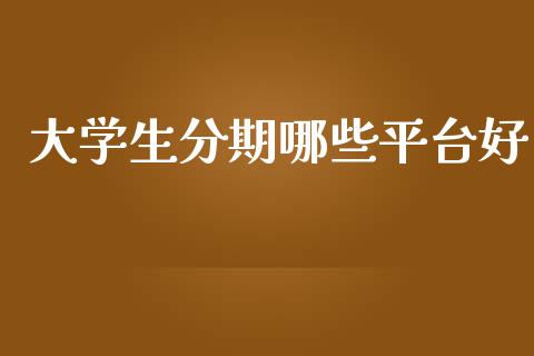 大学生分期哪些平台好_https://www.fsyjjx.cn_期货研报_第1张