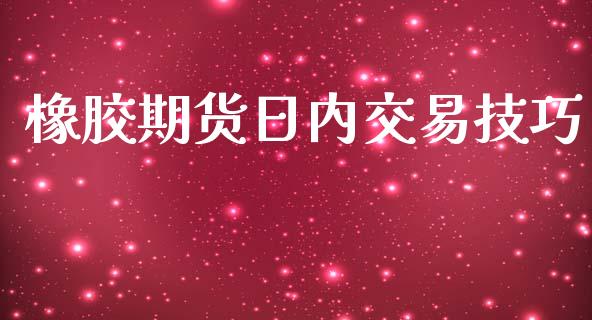 橡胶期货日内交易技巧_https://www.fsyjjx.cn_理财资讯_第1张