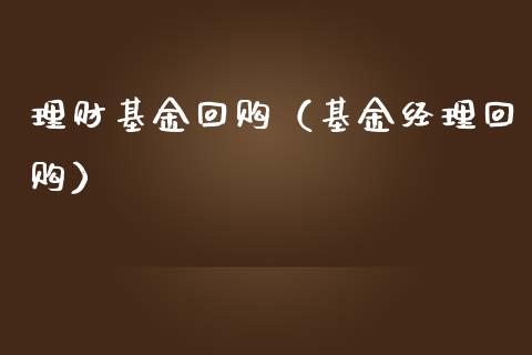 理财基金回购（基金经理回购）_https://www.fsyjjx.cn_问财精选_第1张