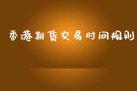 香港期货交易时间规则_https://www.fsyjjx.cn_期货资讯_第1张