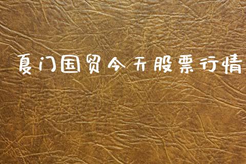 夏门国贸今天股票行情_https://www.fsyjjx.cn_股市分析_第1张