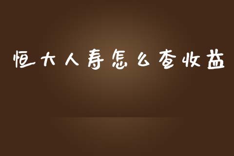 恒大人寿怎么查收益_https://www.fsyjjx.cn_期货在线_第1张