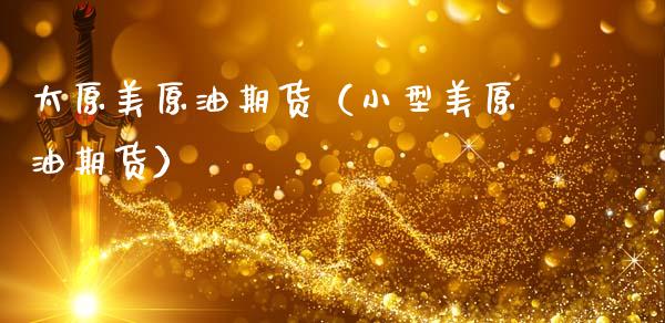 太原美原油期货（小型美原油期货）_https://www.fsyjjx.cn_期货研报_第1张
