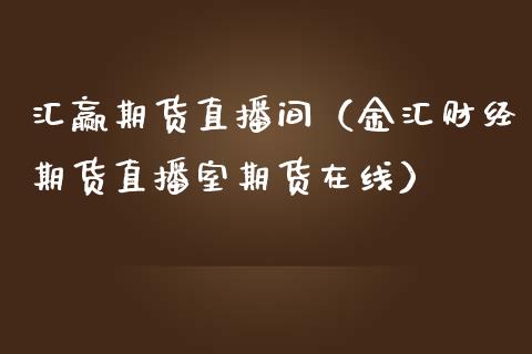 汇赢期货直播间（金汇财经期货直播室期货在线）_https://www.fsyjjx.cn_期货在线_第1张