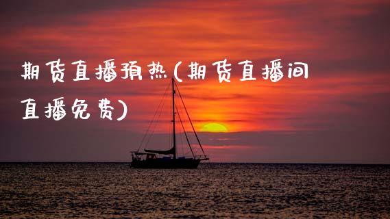 期货直播预热(期货直播间直播免费)_https://www.fsyjjx.cn_股指期货_第1张