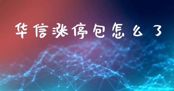 华信涨停包怎么了_https://www.fsyjjx.cn_理财资讯_第1张