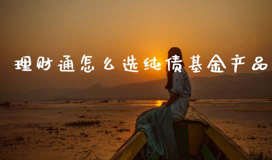 理财通怎么选纯债基金产品_https://www.fsyjjx.cn_理财资讯_第1张