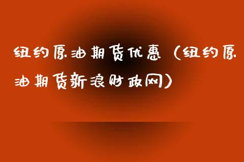 纽约原油期货优惠（纽约原油期货新浪财政网）_https://www.fsyjjx.cn_期货资讯_第1张