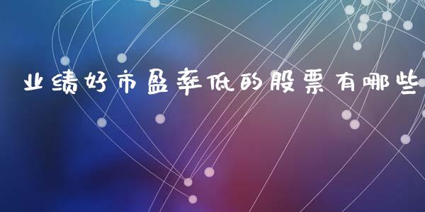 业绩好市盈率低的股票有哪些_https://www.fsyjjx.cn_理财资讯_第1张