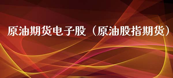 原油期货电子股（原油股指期货）_https://www.fsyjjx.cn_期货资讯_第1张