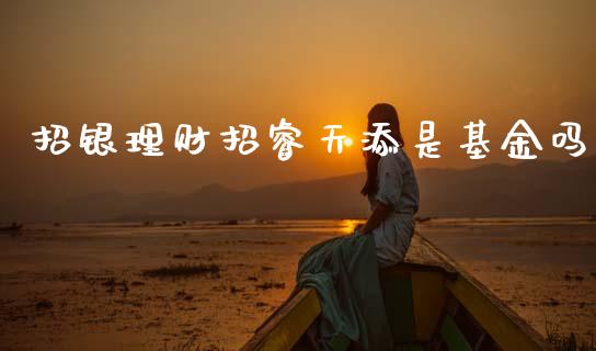 招银理财招睿天添是基金吗_https://www.fsyjjx.cn_理财资讯_第1张