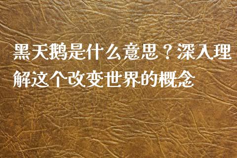 黑天鹅是什么意思？深入理解这个改变世界的概念_https://www.fsyjjx.cn_期货资讯_第1张