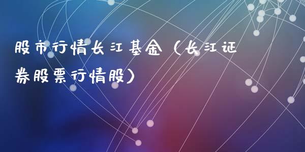 股市行情长江基金（长江证券股票行情股）_https://www.fsyjjx.cn_问财精选_第1张