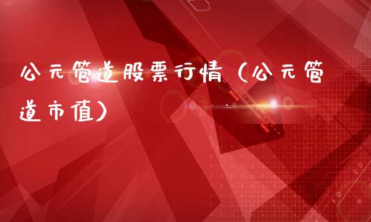 公元管道股票行情（公元管道市值）_https://www.fsyjjx.cn_股市分析_第1张