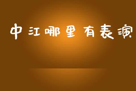 中江哪里有表演_https://www.fsyjjx.cn_股票指导_第1张