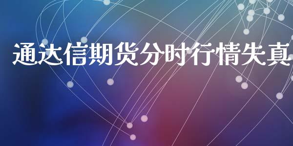 通达信期货分时行情失真_https://www.fsyjjx.cn_期货资讯_第1张