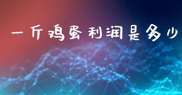 一斤鸡蛋利润是多少_https://www.fsyjjx.cn_期货资讯_第1张