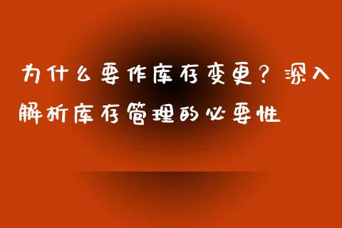 为什么要作库存变更？深入解析库存管理的必要性_https://www.fsyjjx.cn_理财资讯_第1张