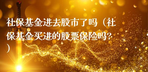 社保基金进去股市了吗（社保基金买进的股票保险吗?）_https://www.fsyjjx.cn_问财精选_第1张