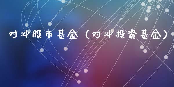 对冲股市基金（对冲投资基金）_https://www.fsyjjx.cn_问财精选_第1张