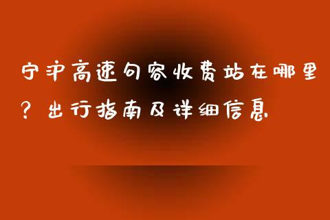 宁沪高速句容收费站在哪里？出行指南及详细信息_https://www.fsyjjx.cn_股票指导_第1张