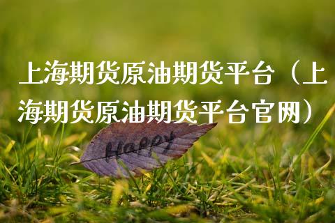 上海期货原油期货平台（上海期货原油期货平台官网）_https://www.fsyjjx.cn_期货资讯_第1张