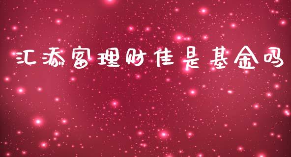汇添富理财佳是基金吗_https://www.fsyjjx.cn_理财资讯_第1张