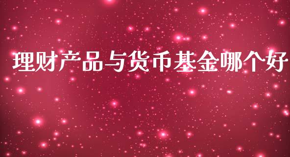 理财产品与货币基金哪个好_https://www.fsyjjx.cn_理财资讯_第1张