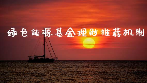绿色能源基金理财推荐机制_https://www.fsyjjx.cn_问财精选_第1张