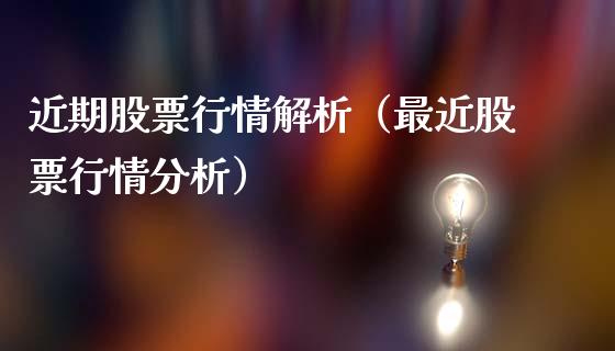 近期股票行情解析（最近股票行情分析）_https://www.fsyjjx.cn_股市分析_第1张