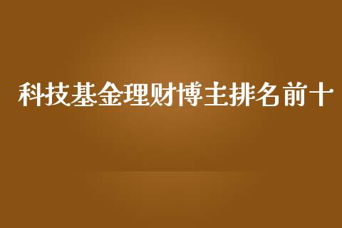 科技基金理财博主排名前十_https://www.fsyjjx.cn_问财精选_第1张