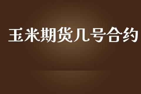 玉米期货几号合约_https://www.fsyjjx.cn_期货在线_第1张