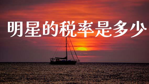 明星的税率是多少_https://www.fsyjjx.cn_问财精选_第1张