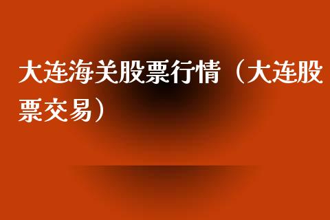 大连海关股票行情（大连股票交易）_https://www.fsyjjx.cn_股市分析_第1张