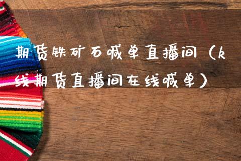 期货铁矿石喊单直播间（k线期货直播间在线喊单）_https://www.fsyjjx.cn_期货在线_第1张