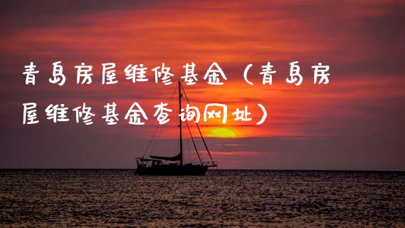 青岛房屋维修基金（青岛房屋维修基金查询网址）_https://www.fsyjjx.cn_理财资讯_第1张