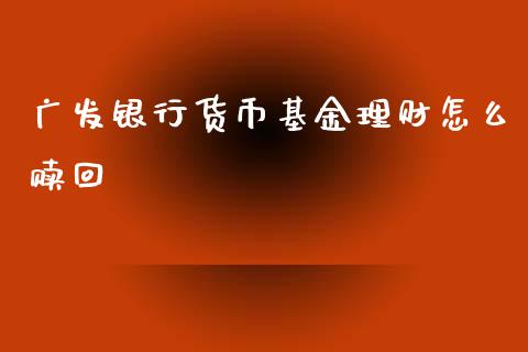 广发银行货币基金理财怎么赎回_https://www.fsyjjx.cn_问财精选_第1张