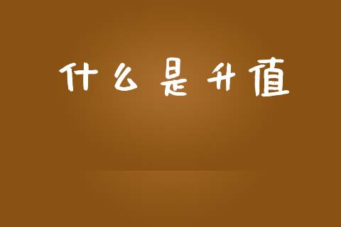 什么是升值_https://www.fsyjjx.cn_期货在线_第1张