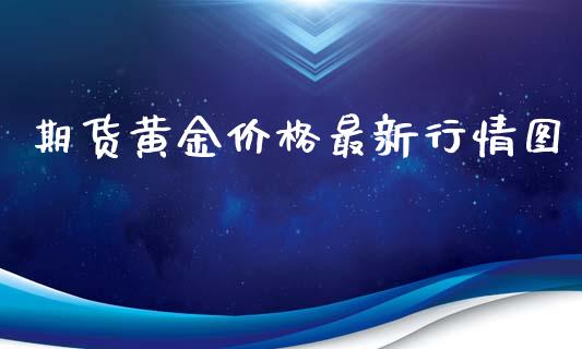 期货黄金价格最新行情图_https://www.fsyjjx.cn_期货研报_第1张