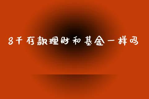 8千存款理财和基金一样吗_https://www.fsyjjx.cn_理财资讯_第1张