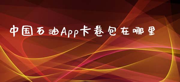 中国石油App卡卷包在哪里_https://www.fsyjjx.cn_期货在线_第1张